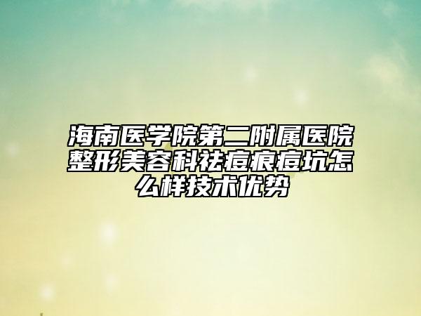 海南医学院第二附属医院整形美容科祛痘痕痘坑怎么样技术优势