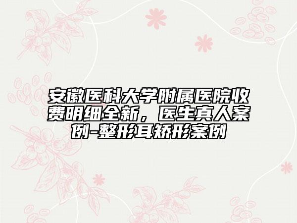 安徽医科大学附属医院收费明细全新，医生真人案例-整形耳矫形案例