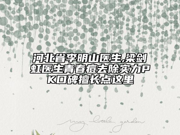 河北省李明山医生,梁剑虹医生青春痘去除实力PK口碑擅长点这里
