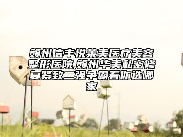 赣州信丰悦莱美医疗美容整形医院,赣州华美私密修复紧致二强争霸看你选哪家