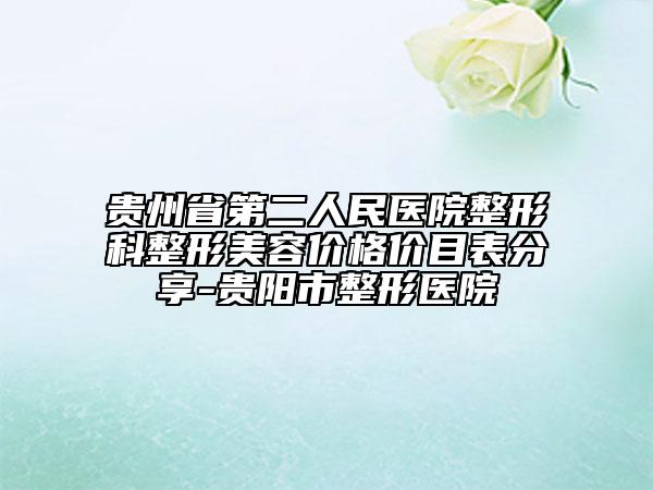 贵州省第二人民医院整形科整形美容价格价目表分享-贵阳市整形医院