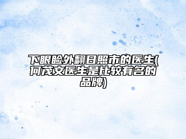 下眼睑外翻日照市的医生(何茂文医生是比较有名的品牌)