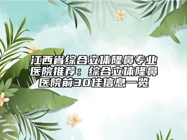 江西省综合立体隆鼻专业医院推荐：综合立体隆鼻医院前30佳信息一览