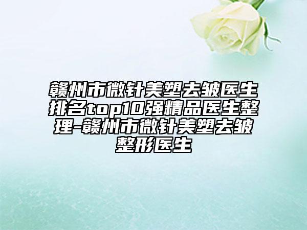 赣州市微针美塑去皱医生排名top10强精品医生整理-赣州市微针美塑去皱整形医生