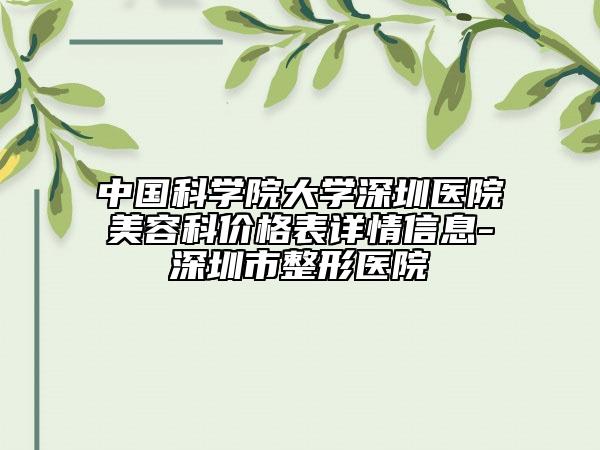 中国科学院大学深圳医院美容科价格表详情信息-深圳市整形医院