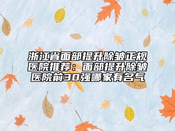 浙江省面部提升除皱正规医院推荐：面部提升除皱医院前30强哪家有名气