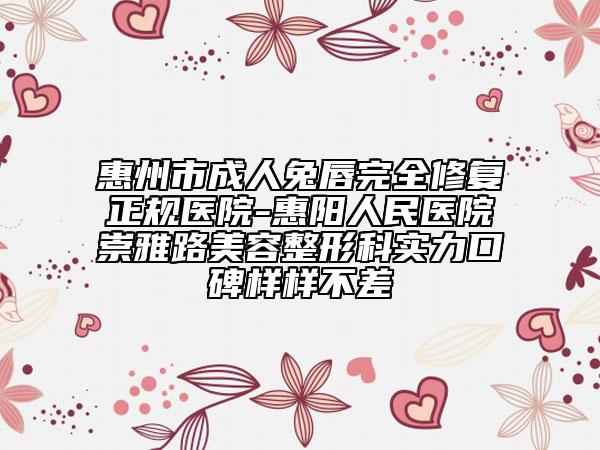 惠州市成人兔唇完全修复正规医院-惠阳人民医院崇雅路美容整形科实力口碑样样不差