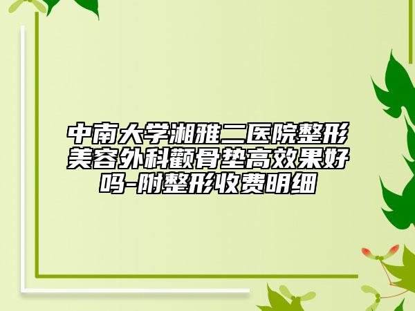 中南大学湘雅二医院整形美容外科颧骨垫高效果好吗-附整形收费明细