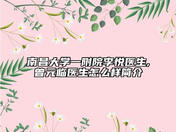 南昌大学一附院李悦医生,曾元临医生怎么样简介