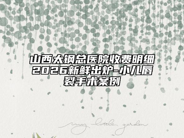 山西太钢总医院收费明细2026新鲜出炉-小儿唇裂手术案例