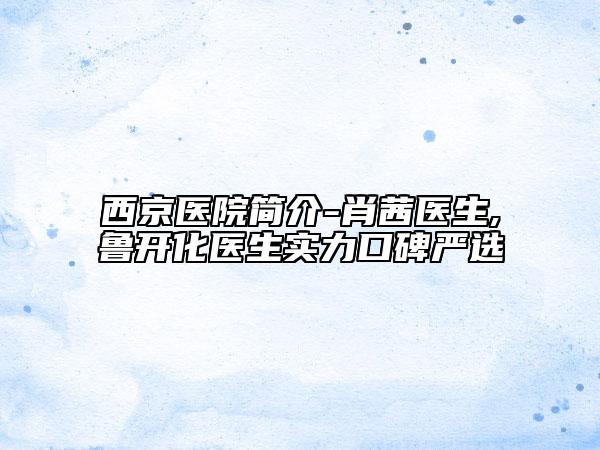 西京医院简介-肖茜医生,鲁开化医生实力口碑严选