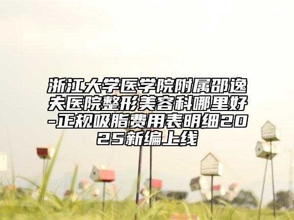 浙江大学医学院附属邵逸夫医院整形美容科哪里好-正规吸脂费用表明细2025新编上线