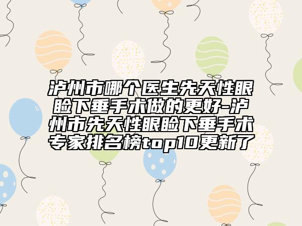泸州市哪个医生先天性眼睑下垂手术做的更好-泸州市先天性眼睑下垂手术专家排名榜top10更新了