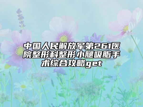 中国人民解放军第261医院整形科整形小腿吸脂手术综合攻略get