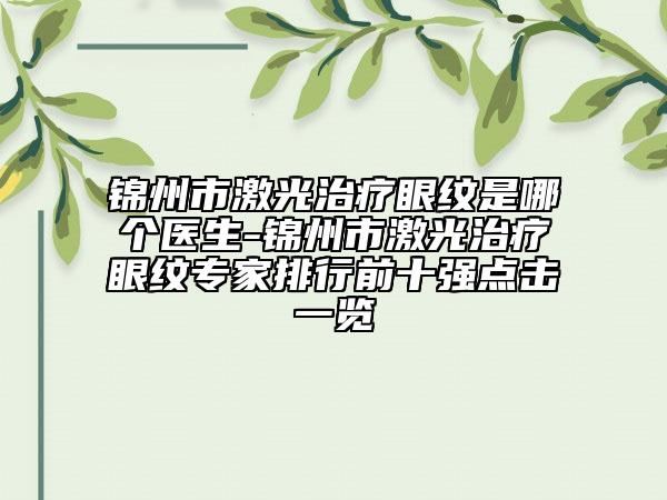 锦州市激光治疗眼纹是哪个医生-锦州市激光治疗眼纹专家排行前十强点击一览