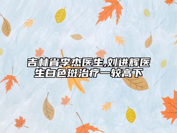 吉林省李杰医生,刘进辉医生白色斑治疗一较高下