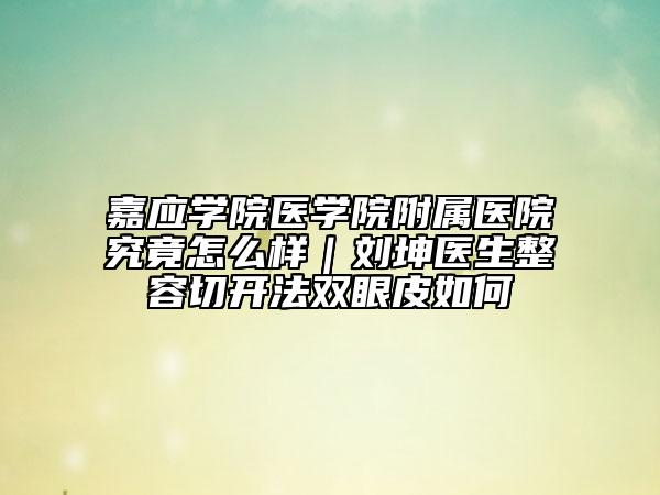 嘉应学院医学院附属医院究竟怎么样｜刘坤医生整容切开法双眼皮如何