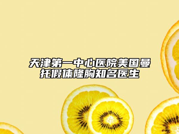 天津第一中心医院美国曼托假体隆胸知名医生
