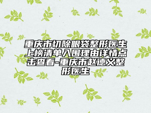 重庆市切除眼袋整形医生上榜清单入围理由详情点击查看-重庆市赵德义整形医生