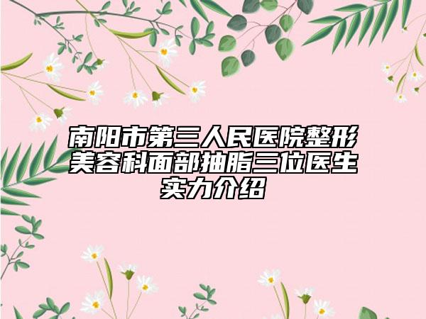 南阳市第三人民医院整形美容科面部抽脂三位医生实力介绍