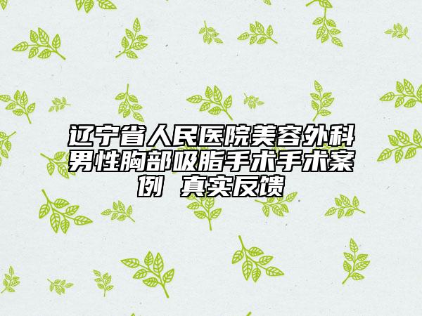 辽宁省人民医院美容外科男性胸部吸脂手术手术案例 真实反馈