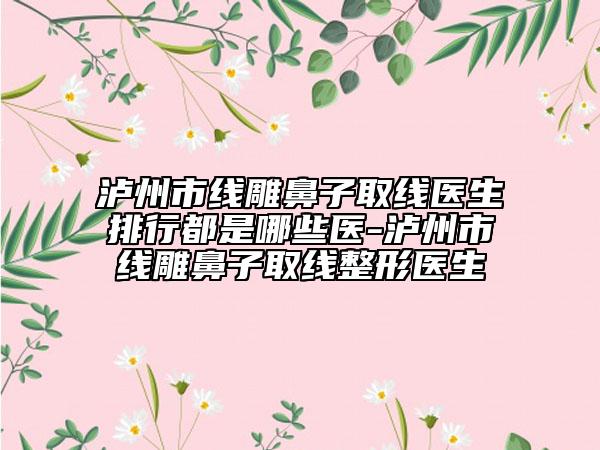 泸州市线雕鼻子取线医生排行都是哪些医-泸州市线雕鼻子取线整形医生