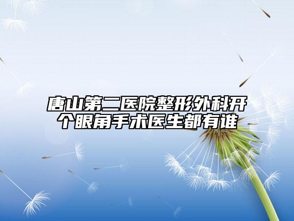 唐山第二医院整形外科开个眼角手术医生都有谁