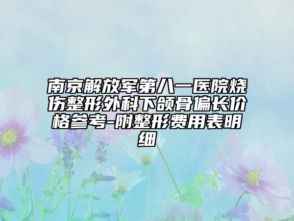 南京解放军第八一医院烧伤整形外科下颌骨偏长价格参考-附整形费用表明细