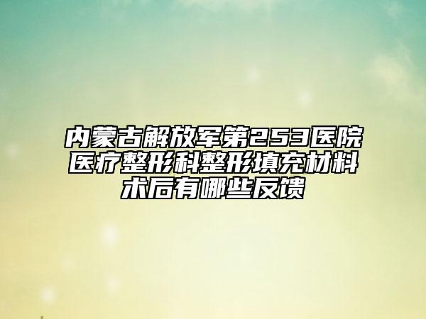 内蒙古解放军第253医院医疗整形科整形填充材料术后有哪些反馈