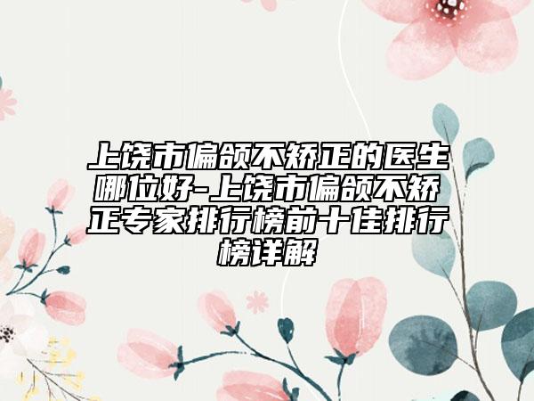 上饶市偏颌不矫正的医生哪位好-上饶市偏颌不矫正专家排行榜前十佳排行榜详解