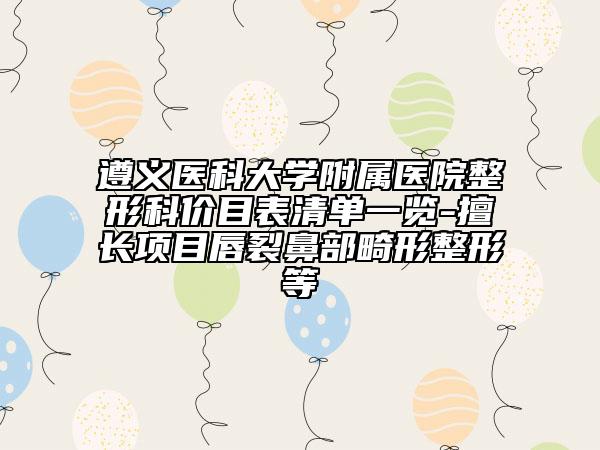 遵义医科大学附属医院整形科价目表清单一览-擅长项目唇裂鼻部畸形整形等