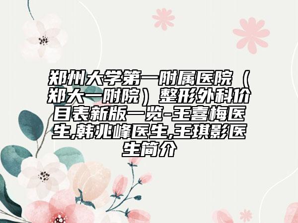 郑州大学第一附属医院（郑大一附院）整形外科价目表新版一览-王喜梅医生,韩兆峰医生,王琪影医生简介