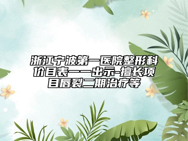 浙江宁波第一医院整形科价目表一一出示-擅长项目唇裂二期治疗等