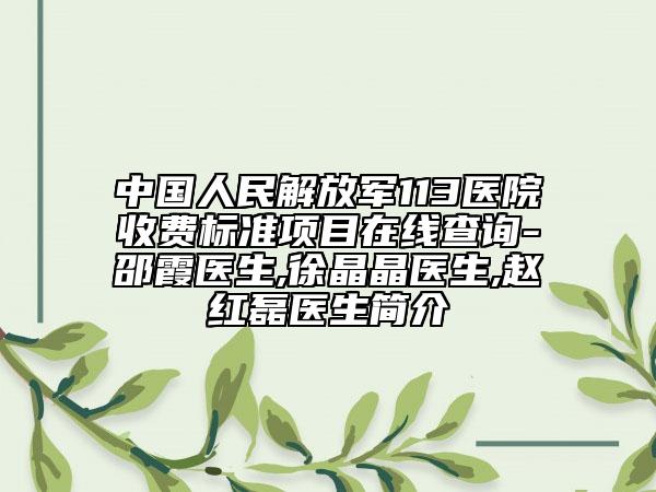 中国人民解放军113医院收费标准项目在线查询-邵霞医生,徐晶晶医生,赵红磊医生简介