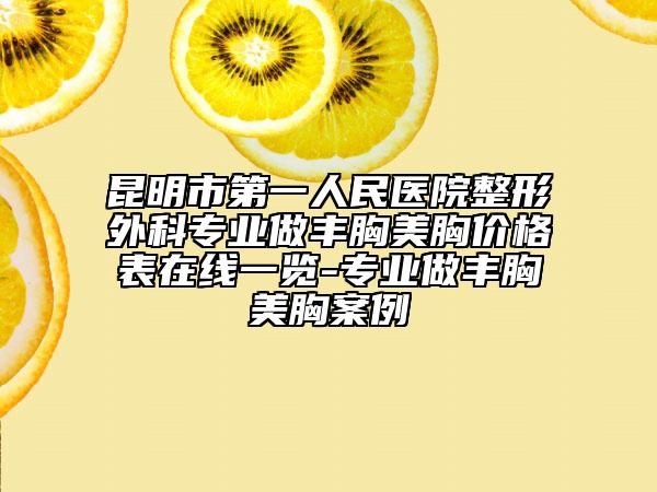 昆明市第一人民医院整形外科专业做丰胸美胸价格表在线一览-专业做丰胸美胸案例