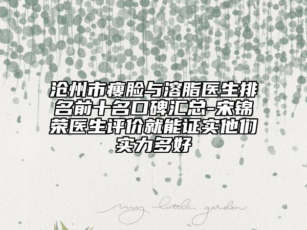 沧州市瘦脸与溶脂医生排名前十名口碑汇总-宋锦荣医生评价就能证实他们实力多好