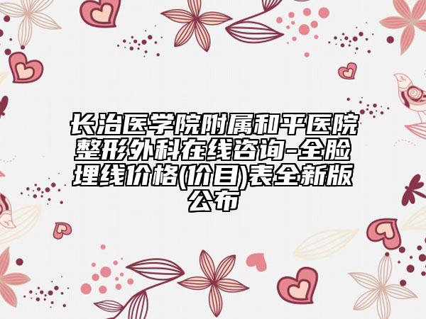 长治医学院附属和平医院整形外科在线咨询-全脸埋线价格(价目)表全新版公布