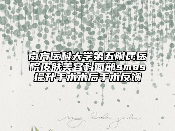 南方医科大学第五附属医院皮肤美容科面部smas提升手术术后手术反馈