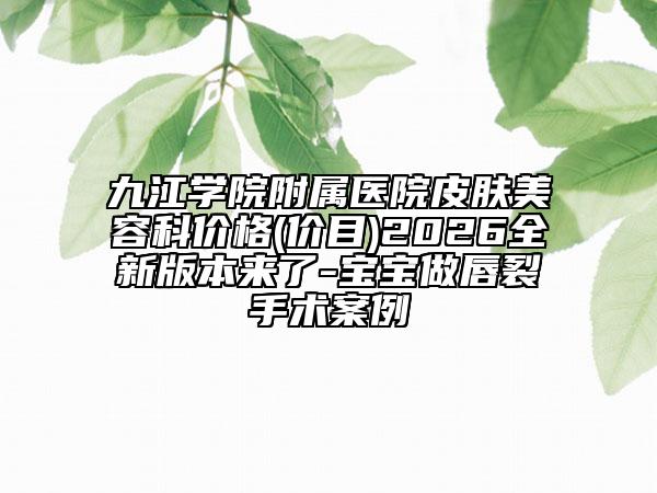九江学院附属医院皮肤美容科价格(价目)2026全新版本来了-宝宝做唇裂手术案例