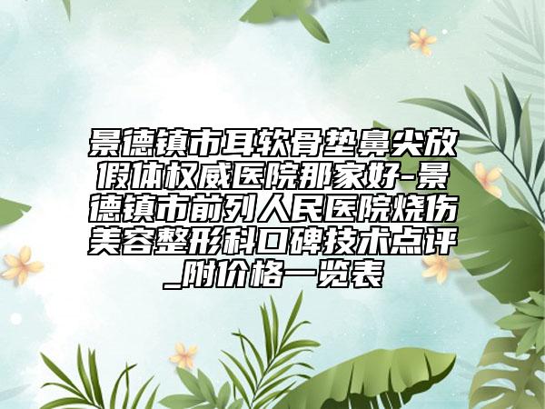 景德镇市耳软骨垫鼻尖放假体权威医院那家好-景德镇市前列人民医院烧伤美容整形科口碑技术点评_附价格一览表