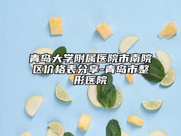 青岛大学附属医院市南院区价格表分享-青岛市整形医院