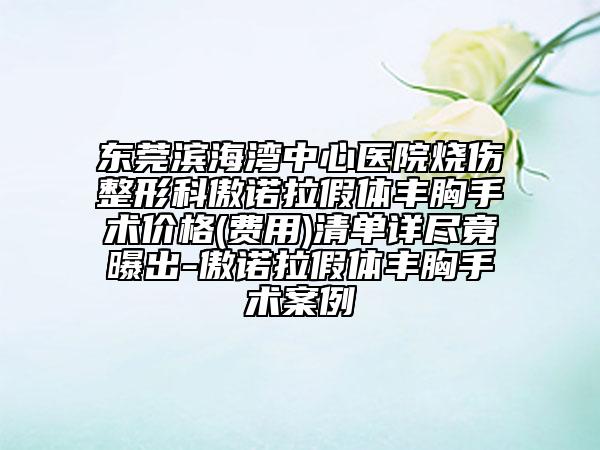 东莞滨海湾中心医院烧伤整形科傲诺拉假体丰胸手术价格(费用)清单详尽竟曝出-傲诺拉假体丰胸手术案例
