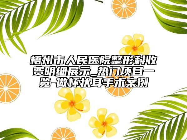 梧州市人民医院整形科收费明细展示_热门项目一览-做杯状耳手术案例