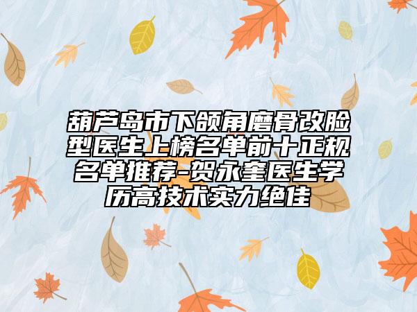葫芦岛市下颌角磨骨改脸型医生上榜名单前十正规名单推荐-贺永奎医生学历高技术实力绝佳