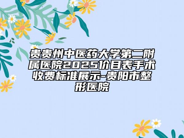 贵贵州中医药大学第二附属医院2025价目表手术收费标准展示-贵阳市整形医院