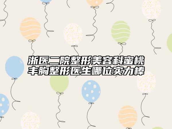 浙医二院整形美容科蜜桃丰胸整形医生哪位实力棒