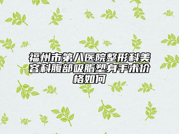 福州市第八医院整形科美容科腹部吸脂塑身手术价格如何