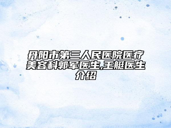 丹阳市第三人民医院医疗美容科郭军医生,王艇医生介绍