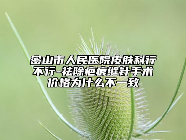 密山市人民医院皮肤科行不行-祛除疤痕缝针手术价格为什么不一致