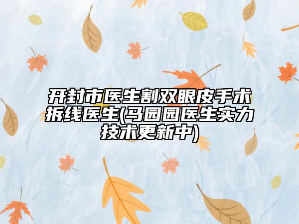 开封市医生割双眼皮手术拆线医生(马园园医生实力技术更新中)